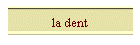 la dent